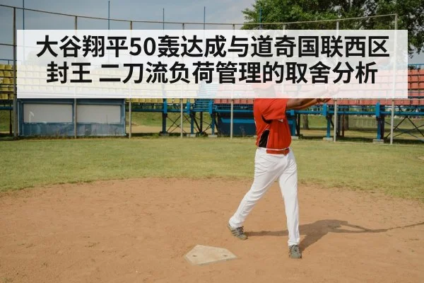 大谷翔平50轰达成与道奇国联西区封王 二刀流负荷管理的取舍分析